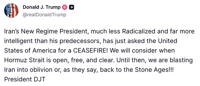 川普发文称：伊朗新政权总统——比其前任激进程度低得多、也聪明得多——刚刚向美利坚合众国请求停火！我们将在霍尔木兹海峡开放、自由、畅通之后予以考虑
